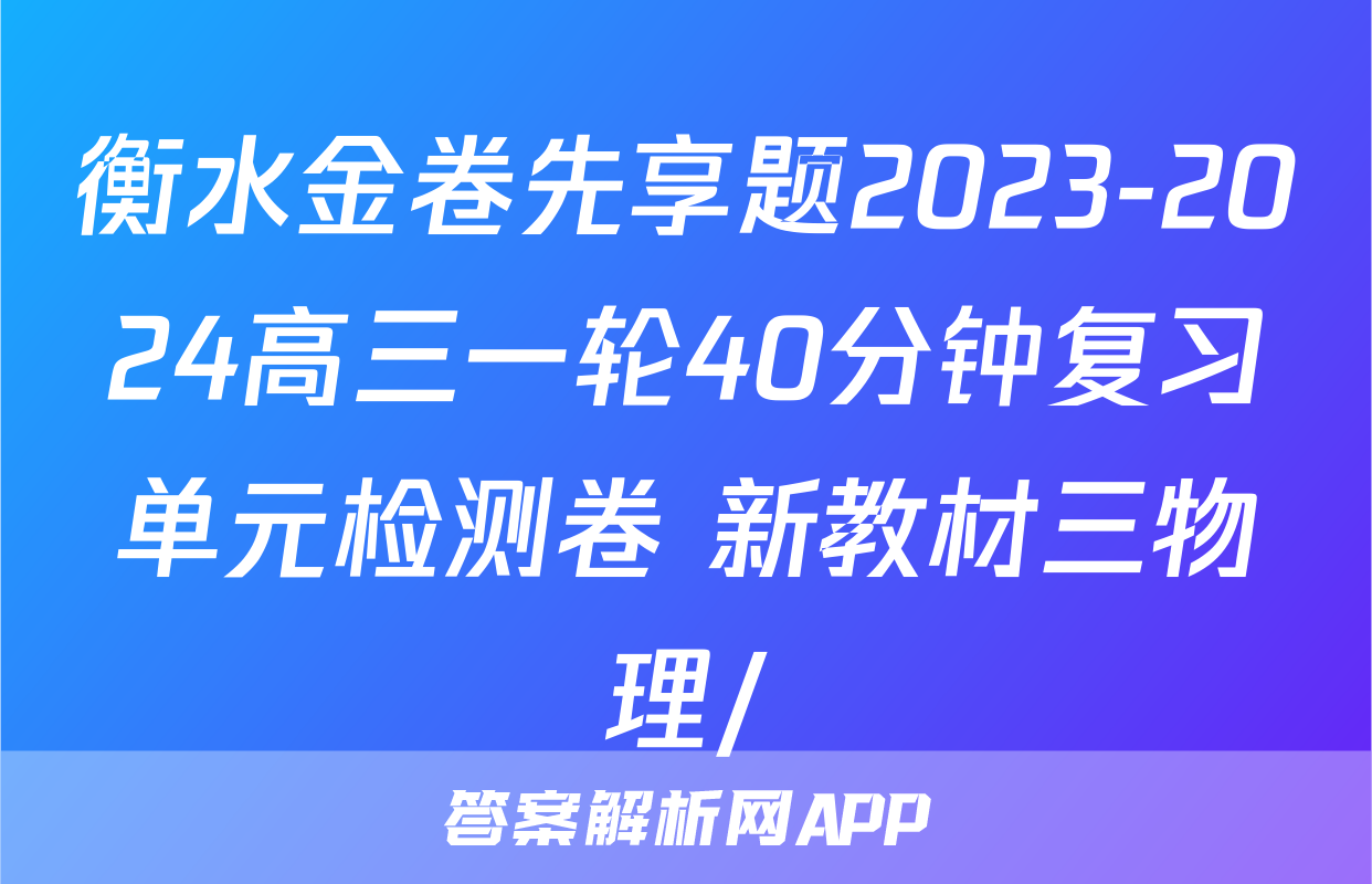 衡水金卷先享题2023-2024高三一轮40分钟复习单元检测卷 新教材三物理/